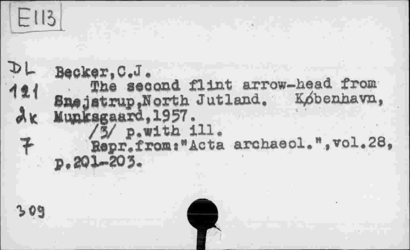 ﻿lElâl
lit
Beckar.O.J.	, л
The second flint arrow-head from SïHiitrup.Iïorth Jutland. K^benhavn, Мидк agaara, 1957 •
/5/ p«with ill.
Верг.from«"Acta archaeol.”« vol.28 p. 201-203.
ЪОЗ